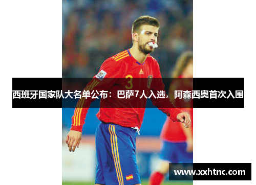 西班牙国家队大名单公布：巴萨7人入选，阿森西奥首次入围