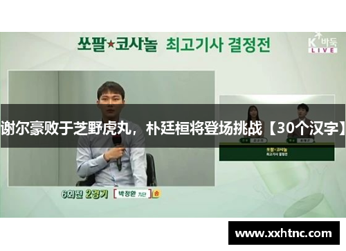 谢尔豪败于芝野虎丸，朴廷桓将登场挑战【30个汉字】