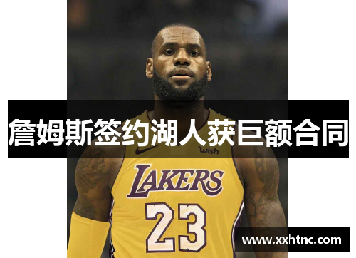 詹姆斯签约湖人获巨额合同