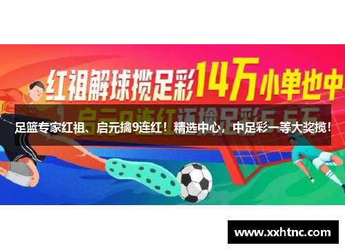 足篮专家红祖、启元擒9连红！精选中心，中足彩一等大奖揽！