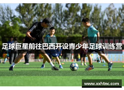 足球巨星前往巴西开设青少年足球训练营
