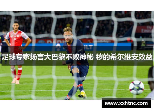足球专家扬言大巴黎不败神秘 秽的希尔维安效益