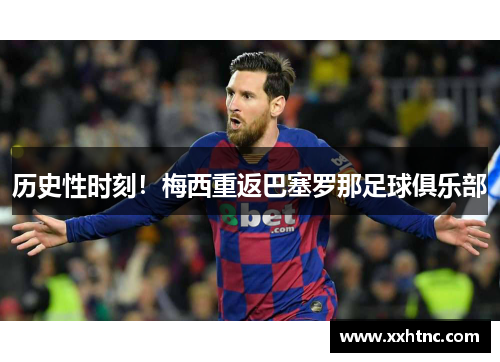 历史性时刻！梅西重返巴塞罗那足球俱乐部