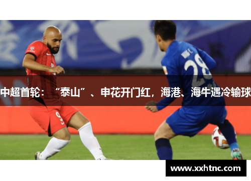 中超首轮：“泰山”、申花开门红，海港、海牛遇冷输球